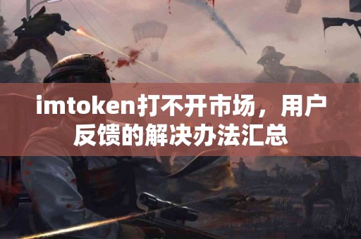 imtoken打不开市场，用户反馈的解决办法汇总