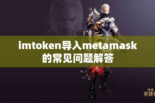 imtoken导入metamask的常见问题解答