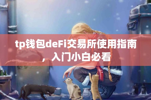 tp钱包deFi交易所使用指南,入门小白必看 tp钱包deFi交易所使用指南,入门小白必看