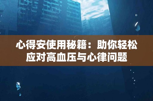 心得安使用秘籍：助你轻松应对高血压与心律问题
