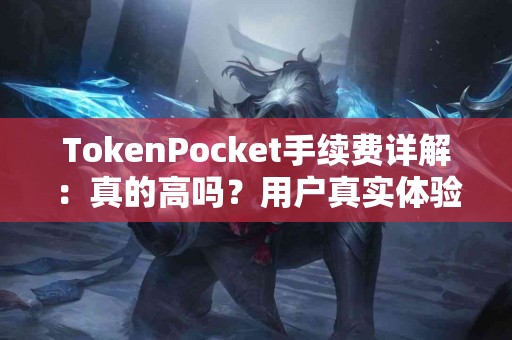 TokenPocket手续费详解：真的高吗？用户真实体验分享