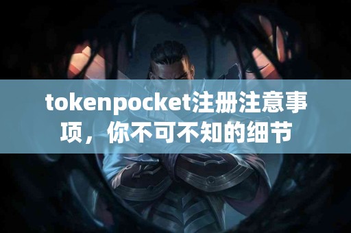 tokenpocket注册注意事项，你不可不知的细节