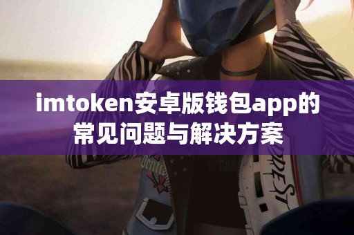 imtoken安卓版钱包app的常见问题与解决方案