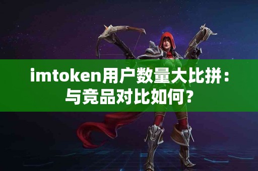 imtoken用户数量大比拼：与竞品对比如何？