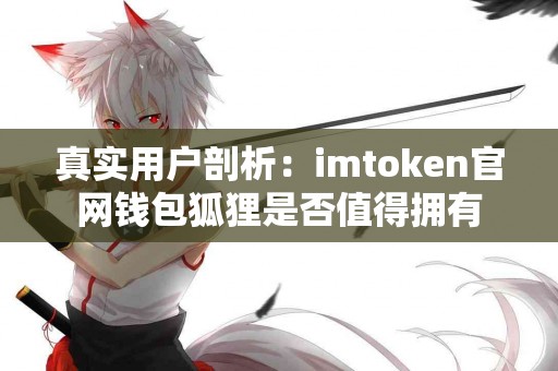 真实用户剖析：imtoken官网钱包狐狸是否值得拥有