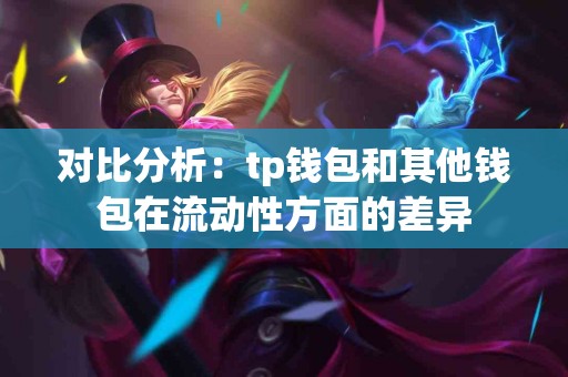 对比分析：tp钱包和其他钱包在流动性方面的差异