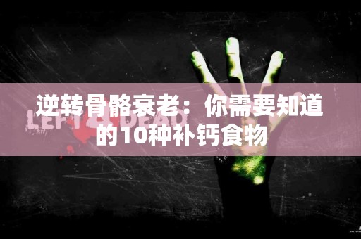 逆转骨骼衰老：你需要知道的10种补钙食物