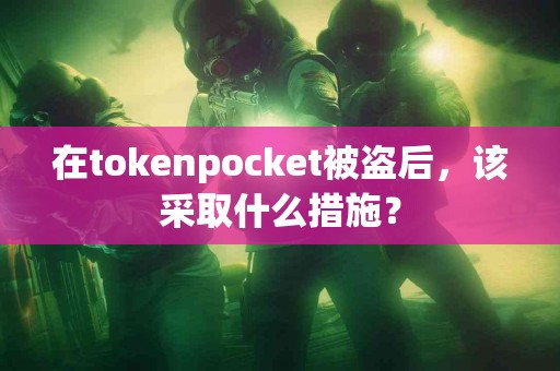 在tokenpocket被盗后，该采取什么措施？