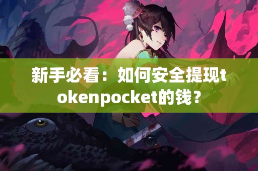 新手必看：如何安全提现tokenpocket的钱？