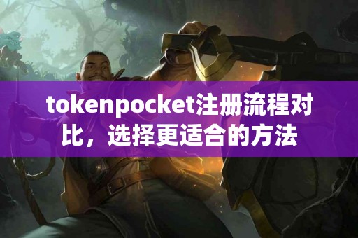 tokenpocket注册流程对比，选择更适合的方法