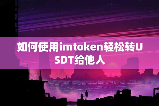 如何使用imtoken轻松转USDT给他人