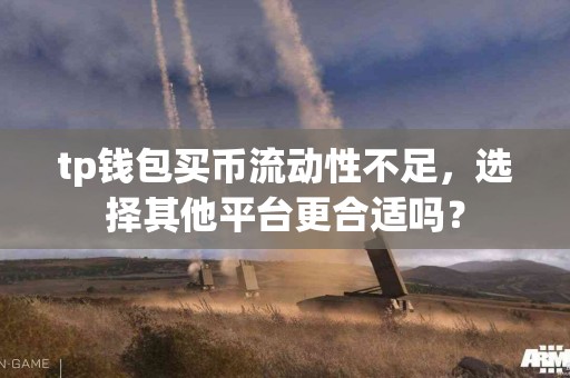 tp钱包买币流动性不足，选择其他平台更合适吗？