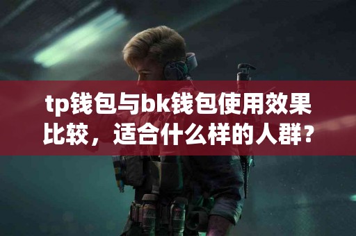 tp钱包与bk钱包使用效果比较，适合什么样的人群？