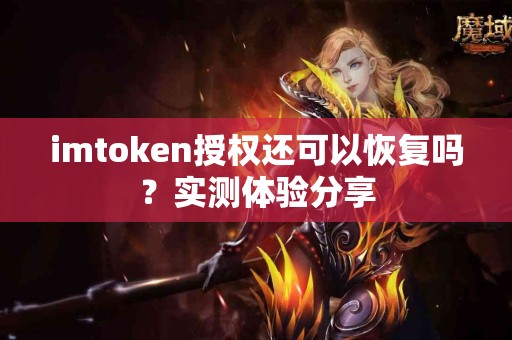 imtoken授权还可以恢复吗？实测体验分享