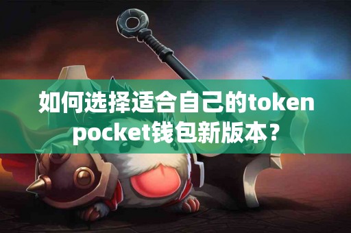 如何选择适合自己的tokenpocket钱包新版本? 如何选择适合自己的tokenpocket钱包新版本?