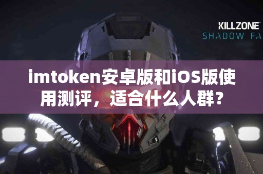 imtoken安卓版和iOS版使用测评,适合什么人群? imtoken安卓版和iOS版使用测评,适合什么人群?