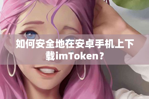 如何安全地在安卓手机上下载imToken？