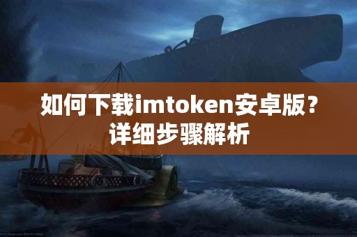 如何下载imtoken安卓版？详细步骤解析