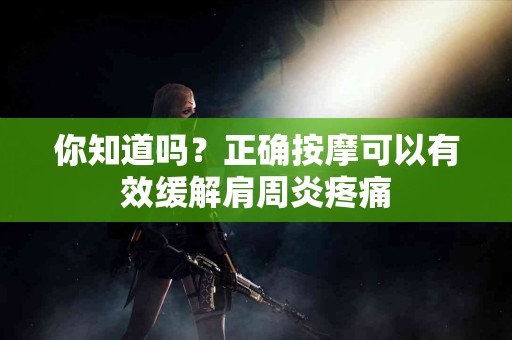 你知道吗?正确按摩可以有效缓解肩周炎疼痛 你知道吗?正确按摩可以有效缓解肩周炎疼痛