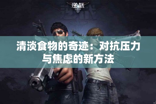 清淡食物的奇迹：对抗压力与焦虑的新方法