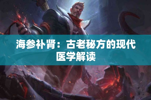 海参补肾：古老秘方的现代医学解读