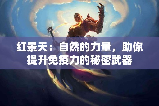 红景天：自然的力量，助你提升免疫力的秘密武器