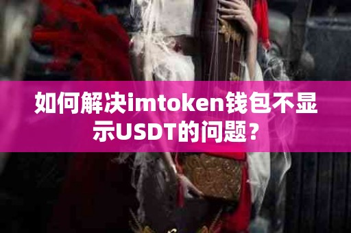 如何解决imtoken钱包不显示USDT的问题？