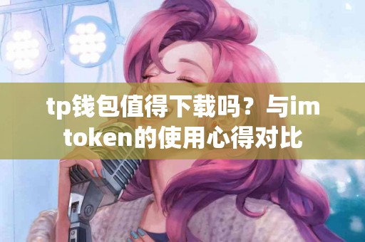 tp钱包值得下载吗？与imtoken的使用心得对比