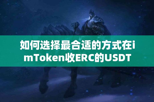 如何选择最合适的方式在imToken收ERC的USDT
