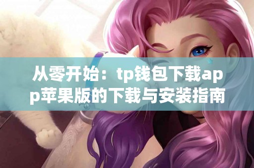 从零开始：tp钱包下载app苹果版的下载与安装指南