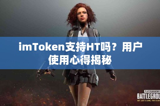 imToken支持HT吗？用户使用心得揭秘