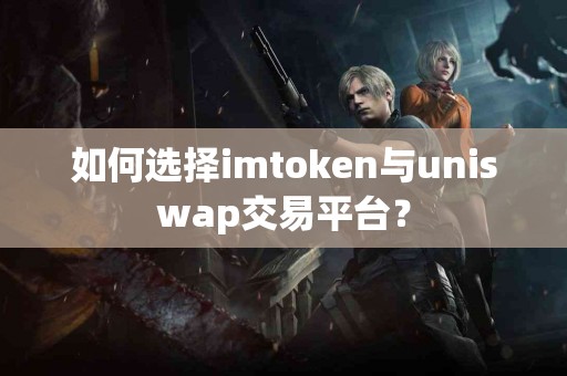 如何选择imtoken与uniswap交易平台？