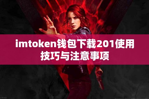 imtoken钱包下载201使用技巧与注意事项