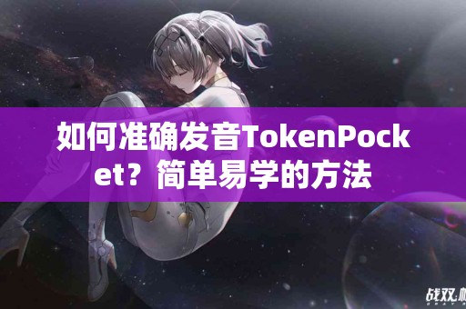 如何准确发音TokenPocket？简单易学的方法