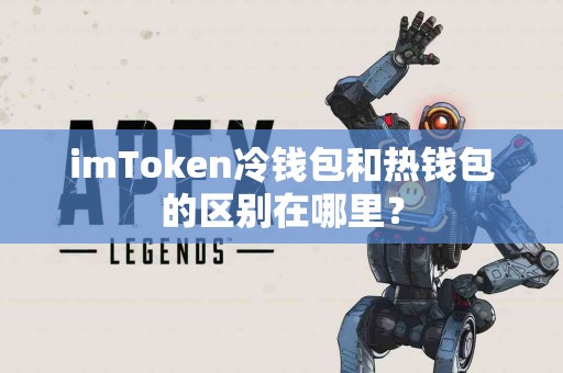 imToken冷钱包和热钱包的区别在哪里？