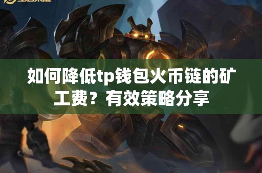 如何降低tp钱包火币链的矿工费？有效策略分享