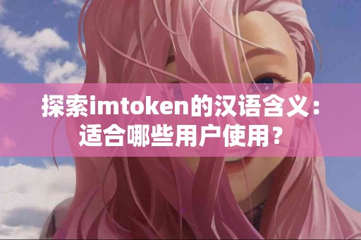 探索imtoken的汉语含义：适合哪些用户使用？