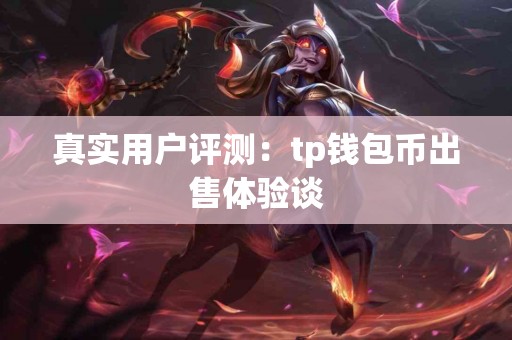 真实用户评测：tp钱包币出售体验谈