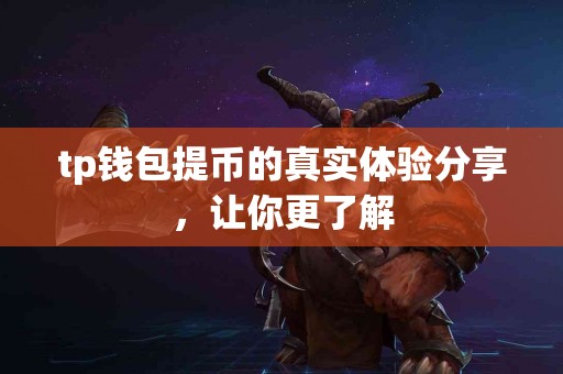 tp钱包提币的真实体验分享，让你更了解