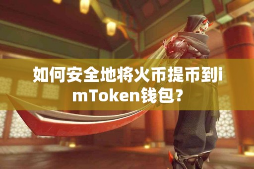 如何安全地将火币提币到imToken钱包？