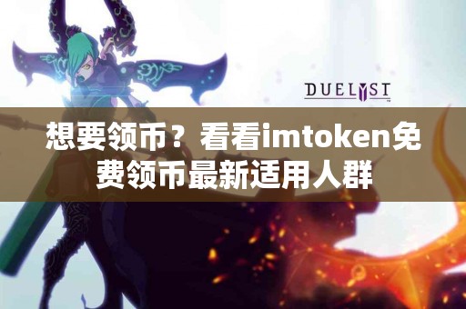 想要领币？看看imtoken免费领币最新适用人群