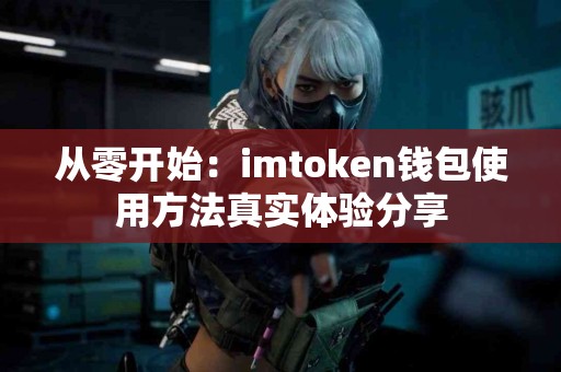从零开始：imtoken钱包使用方法真实体验分享