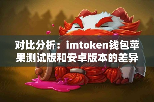 对比分析：imtoken钱包苹果测试版和安卓版本的差异