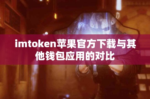 imtoken苹果官方下载与其他钱包应用的对比