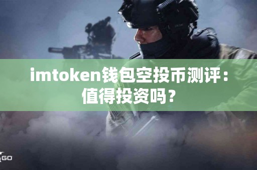 imtoken钱包空投币测评：值得投资吗？