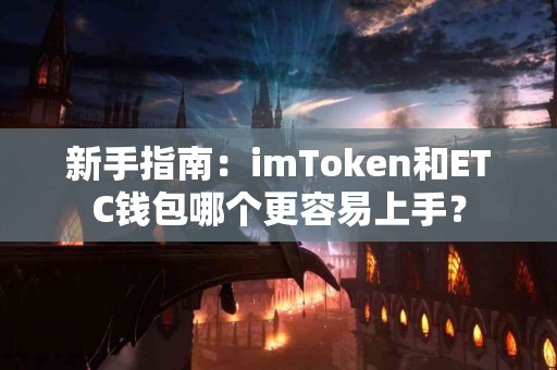 新手指南：imToken和ETC钱包哪个更容易上手？