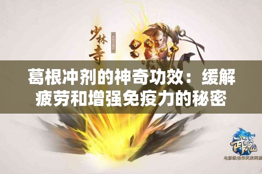 葛根冲剂的神奇功效：缓解疲劳和增强免疫力的秘密