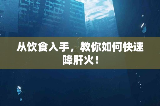 从饮食入手，教你如何快速降肝火！