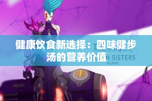 健康饮食新选择：四味健步汤的营养价值