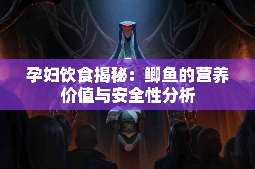 孕妇饮食揭秘：鲫鱼的营养价值与安全性分析